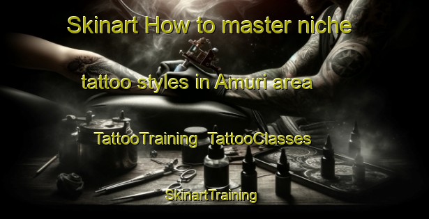 Skinart How to master niche tattoo styles in Amuri area | TattooTraining | TattooClasses | SkinartTraining-Finland