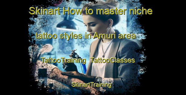 Skinart How to master niche tattoo styles in Amuri area | TattooTraining | TattooClasses | SkinartTraining-Finland