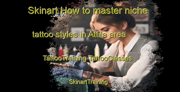 Skinart How to master niche tattoo styles in Attila area | #TattooTraining #TattooClasses #SkinartTraining-Finland