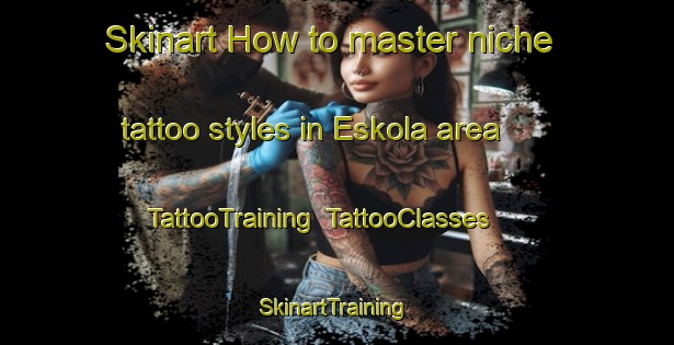Skinart How to master niche tattoo styles in Eskola area | TattooTraining | TattooClasses | SkinartTraining-Finland