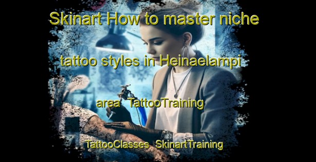 Skinart How to master niche tattoo styles in Heinaelampi area | TattooTraining | TattooClasses | SkinartTraining-Finland