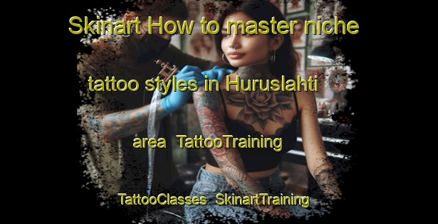 Skinart How to master niche tattoo styles in Huruslahti area | TattooTraining | TattooClasses | SkinartTraining-Finland