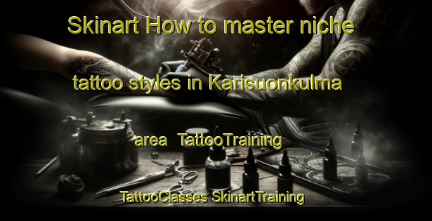 Skinart How to master niche tattoo styles in Karisuonkulma area | #TattooTraining #TattooClasses #SkinartTraining-Finland