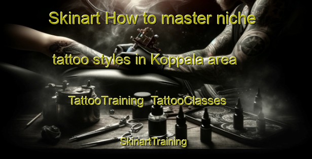 Skinart How to master niche tattoo styles in Koppala area | TattooTraining | TattooClasses | SkinartTraining-Finland