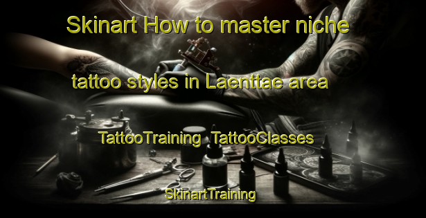 Skinart How to master niche tattoo styles in Laenttae area | TattooTraining | TattooClasses | SkinartTraining-Finland