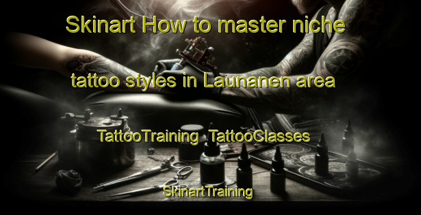 Skinart How to master niche tattoo styles in Launanen area | TattooTraining | TattooClasses | SkinartTraining-Finland