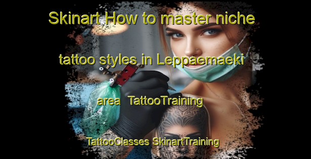 Skinart How to master niche tattoo styles in Leppaemaeki area | #TattooTraining #TattooClasses #SkinartTraining-Finland