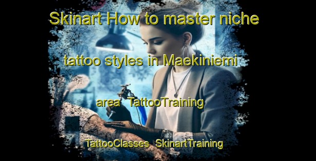 Skinart How to master niche tattoo styles in Maekiniemi area | TattooTraining | TattooClasses | SkinartTraining-Finland