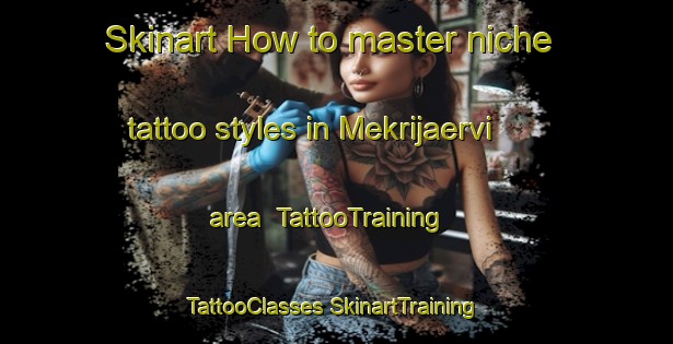 Skinart How to master niche tattoo styles in Mekrijaervi area | #TattooTraining #TattooClasses #SkinartTraining-Finland