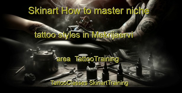 Skinart How to master niche tattoo styles in Mekrijaervi area | #TattooTraining #TattooClasses #SkinartTraining-Finland