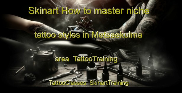 Skinart How to master niche tattoo styles in Metsaekulma area | TattooTraining | TattooClasses | SkinartTraining-Finland