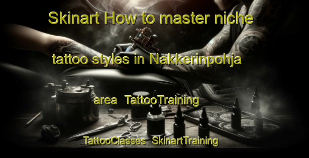 Skinart How to master niche tattoo styles in Nakkerinpohja area | TattooTraining | TattooClasses | SkinartTraining-Finland