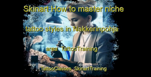 Skinart How to master niche tattoo styles in Nakkerinpohja area | TattooTraining | TattooClasses | SkinartTraining-Finland