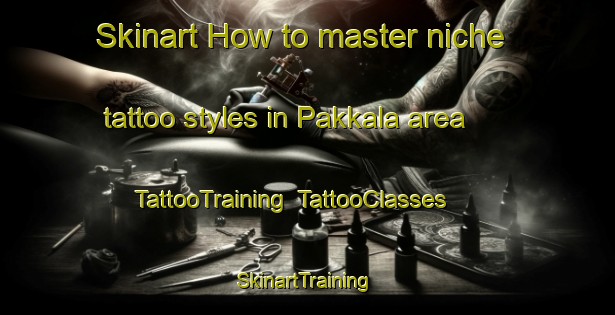 Skinart How to master niche tattoo styles in Pakkala area | TattooTraining | TattooClasses | SkinartTraining-Finland