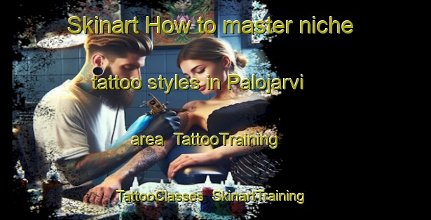 Skinart How to master niche tattoo styles in Palojarvi area | TattooTraining | TattooClasses | SkinartTraining-Finland