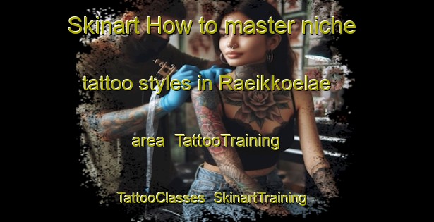 Skinart How to master niche tattoo styles in Raeikkoelae area | TattooTraining | TattooClasses | SkinartTraining-Finland