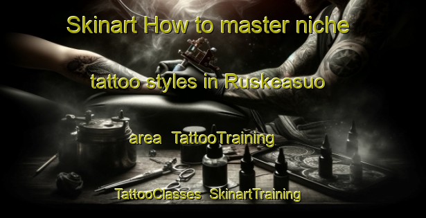 Skinart How to master niche tattoo styles in Ruskeasuo area | TattooTraining | TattooClasses | SkinartTraining-Finland