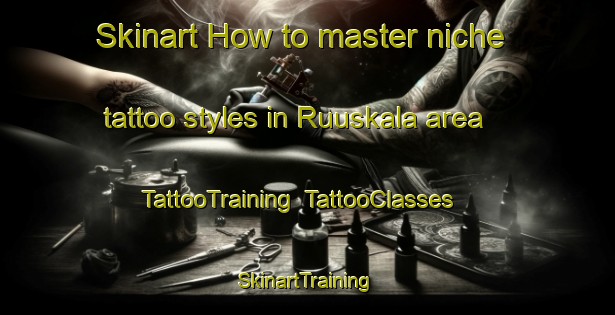 Skinart How to master niche tattoo styles in Ruuskala area | TattooTraining | TattooClasses | SkinartTraining-Finland