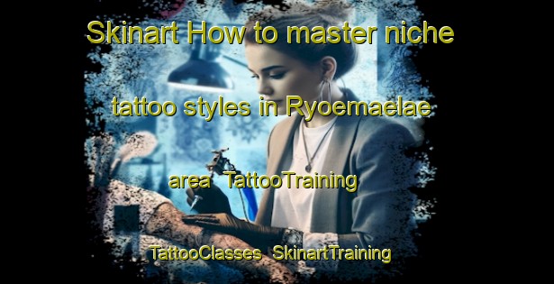 Skinart How to master niche tattoo styles in Ryoemaelae area | TattooTraining | TattooClasses | SkinartTraining-Finland