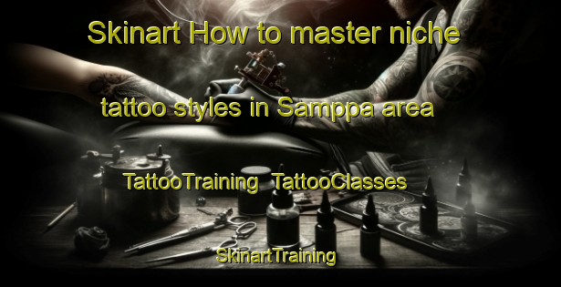 Skinart How to master niche tattoo styles in Samppa area | TattooTraining | TattooClasses | SkinartTraining-Finland