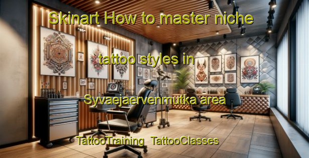 Skinart How to master niche tattoo styles in Syvaejaervenmutka area | TattooTraining | TattooClasses | SkinartTraining-Finland