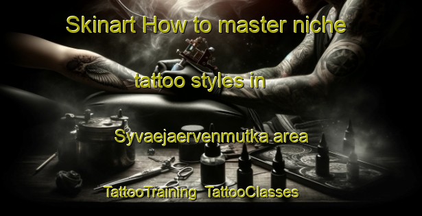 Skinart How to master niche tattoo styles in Syvaejaervenmutka area | TattooTraining | TattooClasses | SkinartTraining-Finland