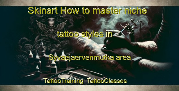 Skinart How to master niche tattoo styles in Syvaejaervenmutka area | TattooTraining | TattooClasses | SkinartTraining-Finland