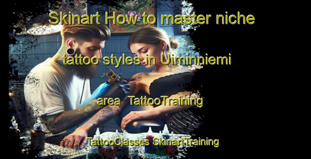 Skinart How to master niche tattoo styles in Uiminniemi area | #TattooTraining #TattooClasses #SkinartTraining-Finland