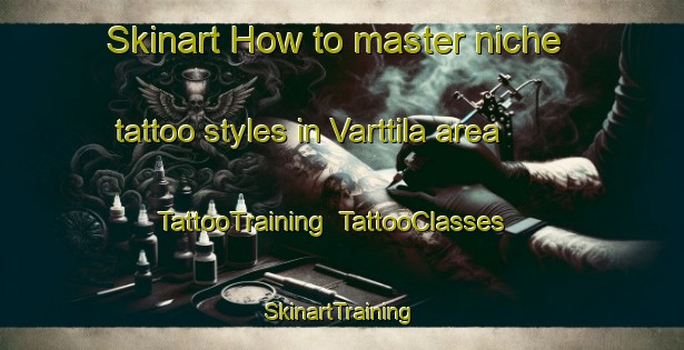 Skinart How to master niche tattoo styles in Varttila area | TattooTraining | TattooClasses | SkinartTraining-Finland
