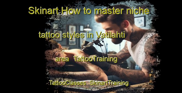 Skinart How to master niche tattoo styles in Vatilahti area | TattooTraining | TattooClasses | SkinartTraining-Finland