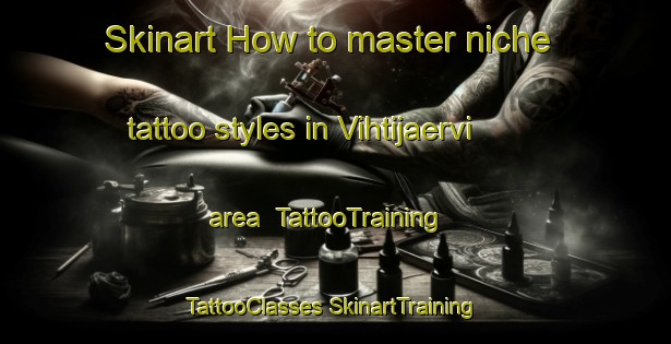 Skinart How to master niche tattoo styles in Vihtijaervi area | #TattooTraining #TattooClasses #SkinartTraining-Finland