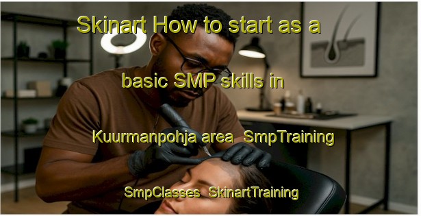 Skinart How to start as a basic SMP skills in Kuurmanpohja area | SmpTraining | SmpClasses | SkinartTraining-Finland