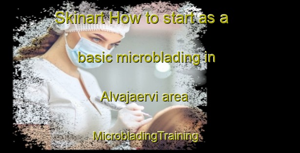 Skinart How to start as a basic microblading in Alvajaervi area | MicrobladingTraining | MicrobladingClasses | SkinartTraining-Finland