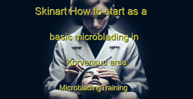 Skinart How to start as a basic microblading in Korvensuu area | MicrobladingTraining | MicrobladingClasses | SkinartTraining-Finland