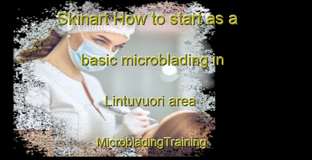 Skinart How to start as a basic microblading in Lintuvuori area | MicrobladingTraining | MicrobladingClasses | SkinartTraining-Finland