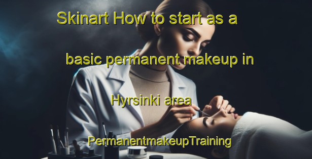Skinart How to start as a basic permanent makeup in Hyrsinki area | PermanentmakeupTraining | PermanentmakeupClasses | SkinartTraining-Finland
