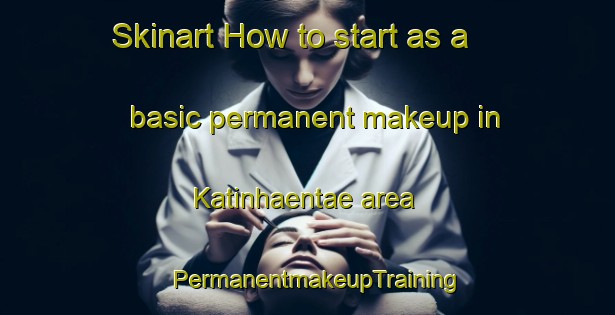 Skinart How to start as a basic permanent makeup in Katinhaentae area | PermanentmakeupTraining | PermanentmakeupClasses | SkinartTraining-Finland