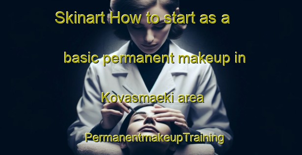 Skinart How to start as a basic permanent makeup in Kovasmaeki area | PermanentmakeupTraining | PermanentmakeupClasses | SkinartTraining-Finland