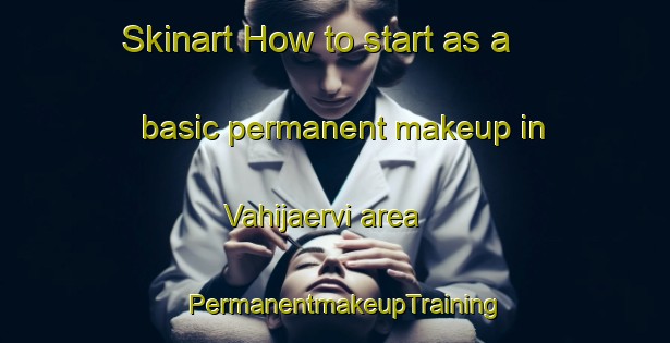 Skinart How to start as a basic permanent makeup in Vahijaervi area | PermanentmakeupTraining | PermanentmakeupClasses | SkinartTraining-Finland