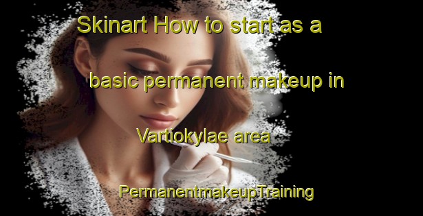 Skinart How to start as a basic permanent makeup in Vartiokylae area | PermanentmakeupTraining | PermanentmakeupClasses | SkinartTraining-Finland