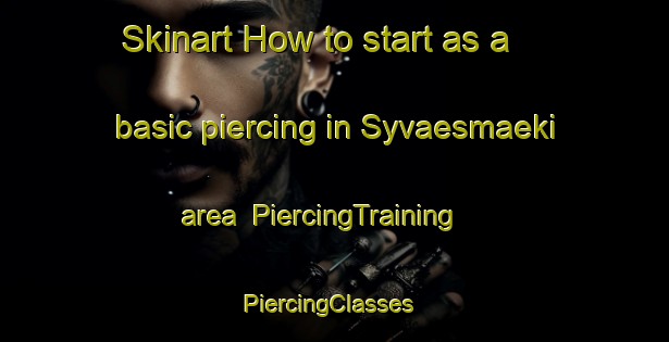 Skinart How to start as a basic piercing in Syvaesmaeki area | PiercingTraining | PiercingClasses | SkinartTraining-Finland