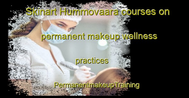 Skinart Hummovaara courses on permanent makeup wellness practices | PermanentmakeupTraining | PermanentmakeupClasses | SkinartTraining-Finland