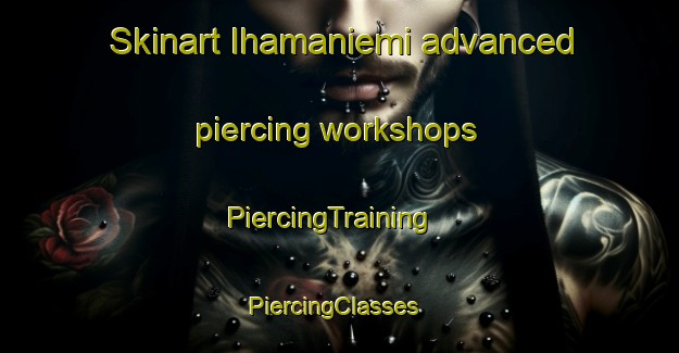 Skinart Ihamaniemi advanced piercing workshops | PiercingTraining | PiercingClasses | SkinartTraining-Finland