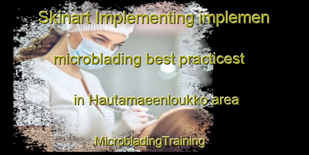 Skinart Implementing implemen microblading best practicest in Hautamaeenloukko area | MicrobladingTraining | MicrobladingClasses | SkinartTraining-Finland