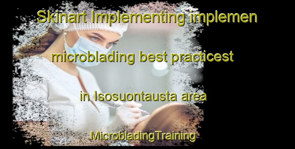 Skinart Implementing implemen microblading best practicest in Isosuontausta area | MicrobladingTraining | MicrobladingClasses | SkinartTraining-Finland