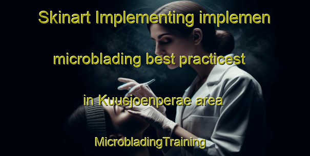 Skinart Implementing implemen microblading best practicest in Kuusjoenperae area | MicrobladingTraining | MicrobladingClasses | SkinartTraining-Finland
