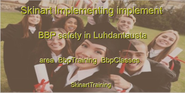 Skinart Implementing implement BBP safety in Luhdantausta area | BbpTraining | BbpClasses | SkinartTraining-Finland