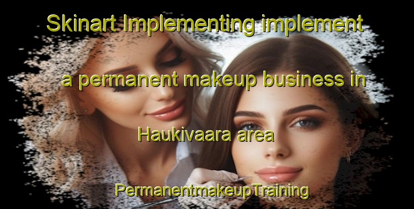 Skinart Implementing implement a permanent makeup business in Haukivaara area | PermanentmakeupTraining | PermanentmakeupClasses | SkinartTraining-Finland