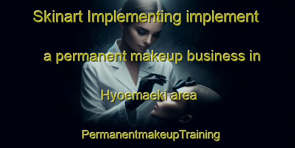 Skinart Implementing implement a permanent makeup business in Hyoemaeki area | PermanentmakeupTraining | PermanentmakeupClasses | SkinartTraining-Finland