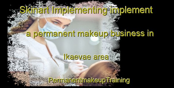 Skinart Implementing implement a permanent makeup business in Ikaevae area | PermanentmakeupTraining | PermanentmakeupClasses | SkinartTraining-Finland